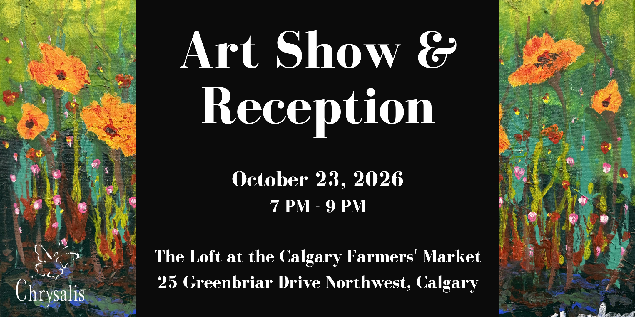 Art show and Reception banner with art work done by a Chrysalis artist, and a black box in the middle with white letters reading: Art Show & Reception October 23, 2026 7 PM - 9 PM The Loft at the Calgary Farmers' Market. The art work on the side features a painting of yellow flowers against a green background. 25 Greenbriar Drive Northwest, Calgary